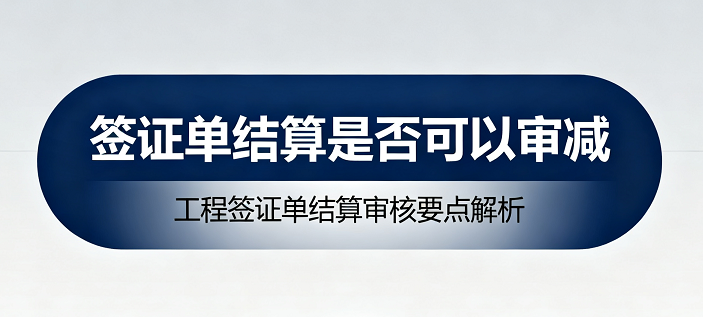 签证单并非“免审金牌”：24清单下竣工结算审减的商法逻辑与实务指南！